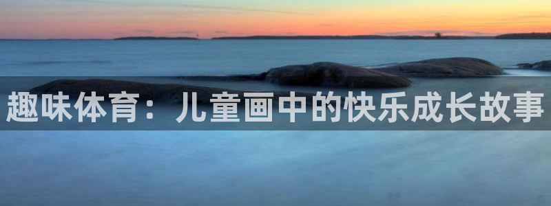 oety欧亿体育官网下载平台假的吗是真的吗吗:趣味体育:儿童